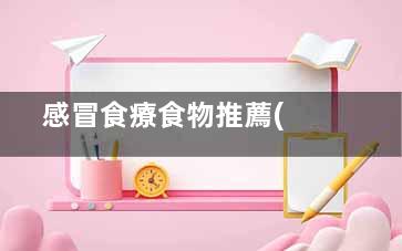  感冒食療食物推薦(感冒的食物療法)